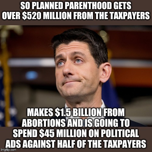 Thanks for your gutless "Anti-Trump" leadership Paul. BTW what are you doing in your massive taxpayer funded retirement? | SO PLANNED PARENTHOOD GETS OVER $520 MILLION FROM THE TAXPAYERS; MAKES $1.5 BILLION FROM ABORTIONS AND IS GOING TO SPEND $45 MILLION ON POLITICAL ADS AGAINST HALF OF THE TAXPAYERS | image tagged in paul ryan | made w/ Imgflip meme maker