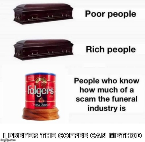 coffee to the bitter end | I PREFER THE COFFEE CAN METHOD | image tagged in coffee,funeral scam | made w/ Imgflip meme maker
