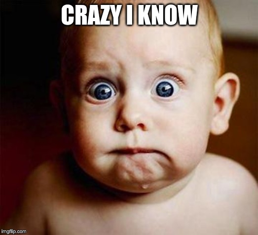 scared baby | CRAZY I KNOW | image tagged in scared baby | made w/ Imgflip meme maker