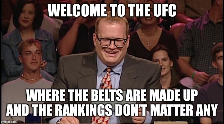 Whos line is it anyway | WELCOME TO THE UFC; WHERE THE BELTS ARE MADE UP AND THE RANKINGS DON’T MATTER ANYWAY | image tagged in whos line is it anyway,ufc,mma,mixedmartialarts,jiujitsu,wrestling | made w/ Imgflip meme maker
