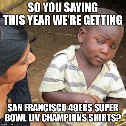 Third World Skeptical Kid | SO YOU SAYING THIS YEAR WE’RE GETTING; SAN FRANCISCO 49ERS SUPER BOWL LIV CHAMPIONS SHIRTS? | image tagged in memes,third world skeptical kid | made w/ Imgflip meme maker