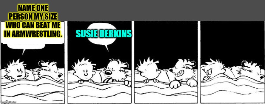 Bubble Burster (Calvin and Hobbes) | NAME ONE PERSON MY SIZE WHO CAN BEAT ME IN ARMWRESTLING. SUSIE DERKINS | image tagged in bubble burster calvin and hobbes | made w/ Imgflip meme maker