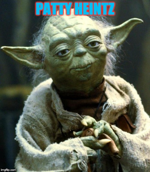 Star Wars Yoda |  PATTY HEINTZ | image tagged in memes,star wars yoda | made w/ Imgflip meme maker