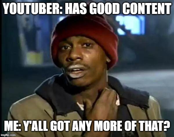 Y'all Got Any More Of That Meme | YOUTUBER: HAS GOOD CONTENT; ME: Y'ALL GOT ANY MORE OF THAT? | image tagged in memes,y'all got any more of that | made w/ Imgflip meme maker