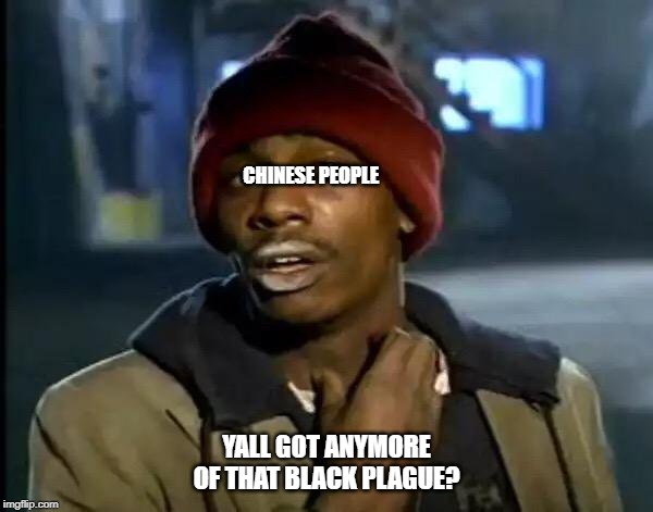 Y'all Got Any More Of That Meme | CHINESE PEOPLE; YALL GOT ANYMORE OF THAT BLACK PLAGUE? | image tagged in memes,y'all got any more of that | made w/ Imgflip meme maker