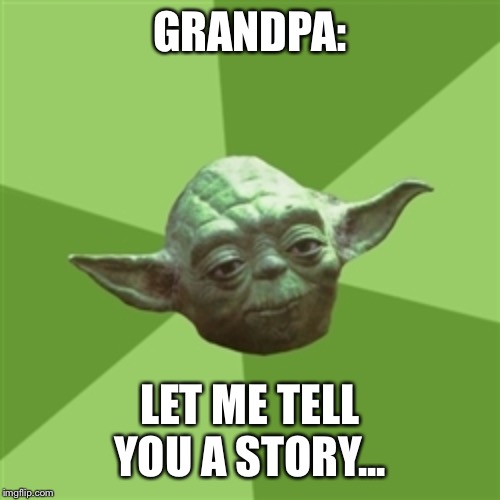 Advice Yoda Meme | GRANDPA: LET ME TELL YOU A STORY... | image tagged in memes,advice yoda | made w/ Imgflip meme maker