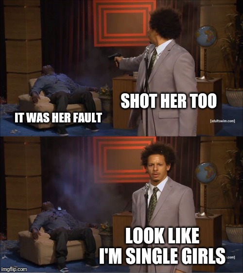 Who Killed Hannibal | SHOT HER TOO; IT WAS HER FAULT; LOOK LIKE I'M SINGLE GIRLS | image tagged in memes,who killed hannibal | made w/ Imgflip meme maker