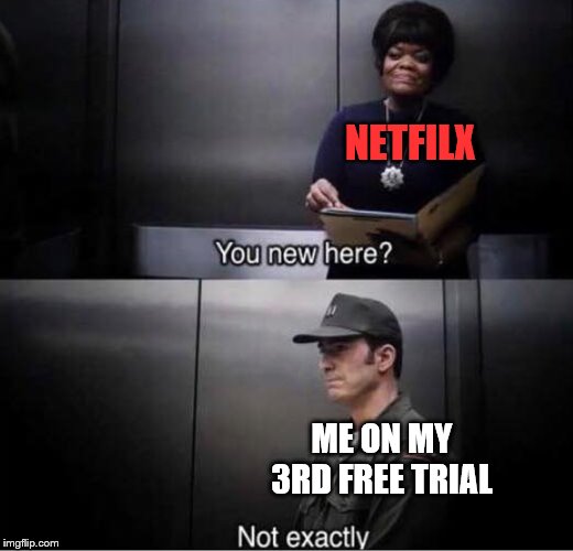 Lmao | NETFILX; ME ON MY 3RD FREE TRIAL | image tagged in you new here | made w/ Imgflip meme maker