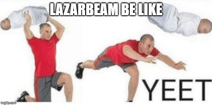 yeet baby | LAZARBEAM BE LIKE | image tagged in yeet baby | made w/ Imgflip meme maker