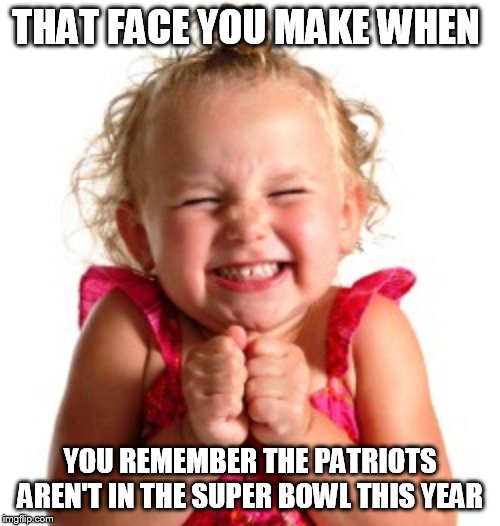 THAT FACE YOU MAKE WHEN; YOU REMEMBER THE PATRIOTS AREN'T IN THE SUPER BOWL THIS YEAR | image tagged in funny,super bowl,meme,that face you make when | made w/ Imgflip meme maker