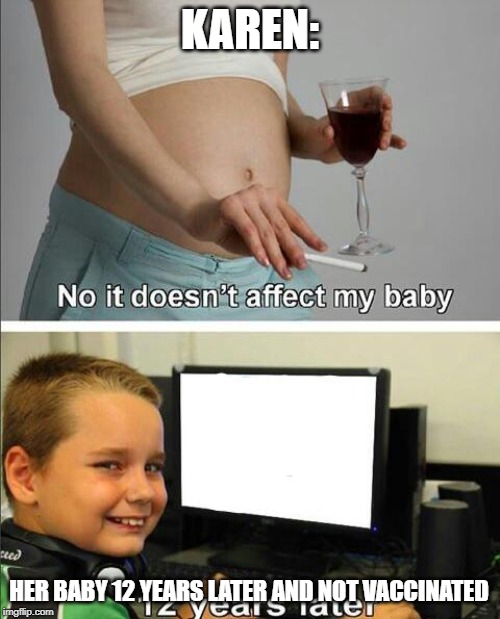 No it doesn't affect my baby | KAREN:; HER BABY 12 YEARS LATER AND NOT VACCINATED | image tagged in no it doesn't affect my baby | made w/ Imgflip meme maker