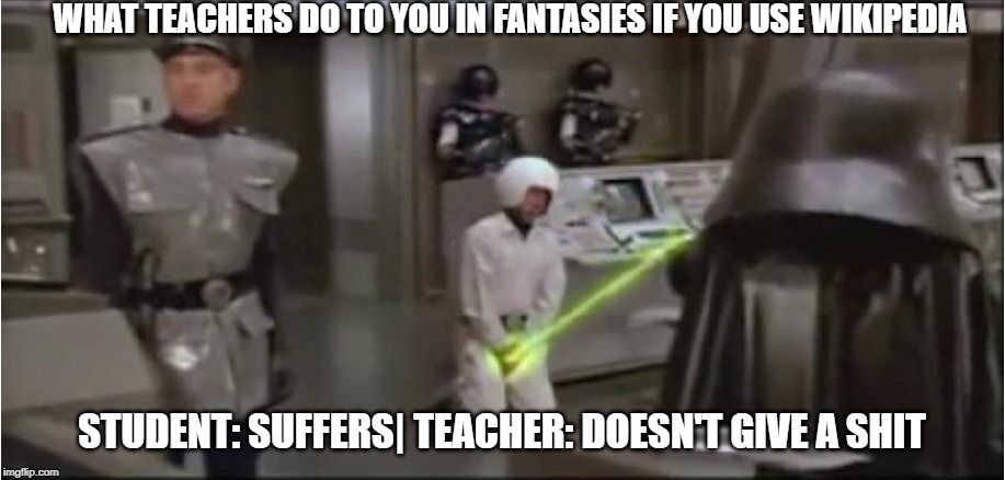 spaceballs schwartz castration | WHAT TEACHERS DO TO YOU IN FANTASIES IF YOU USE WIKIPEDIA; STUDENT: SUFFERS| TEACHER: DOESN'T GIVE A SHIT | image tagged in spaceballs schwartz castration | made w/ Imgflip meme maker
