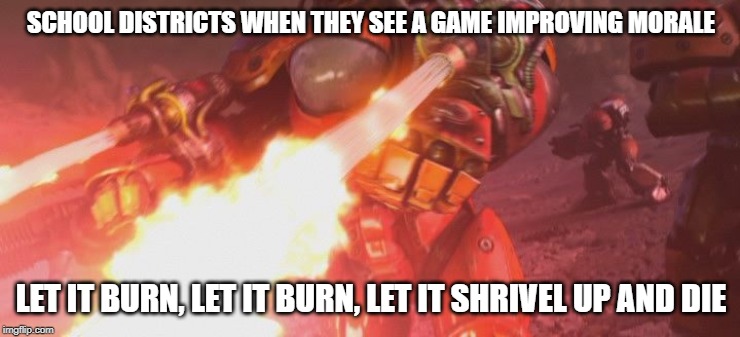 StarCraft Firebat | SCHOOL DISTRICTS WHEN THEY SEE A GAME IMPROVING MORALE; LET IT BURN, LET IT BURN, LET IT SHRIVEL UP AND DIE | image tagged in starcraft firebat | made w/ Imgflip meme maker
