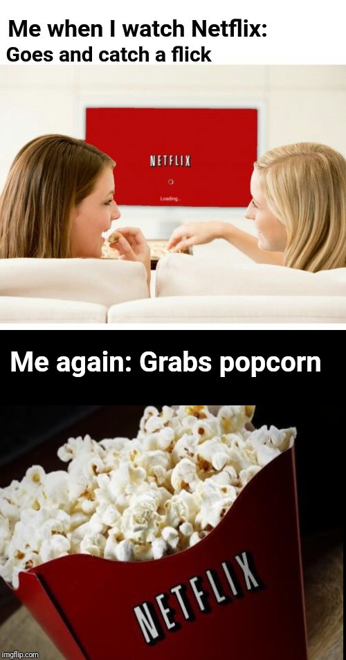 Me when I watch Netflix | Me again: Grabs popcorn | image tagged in blank meme template,netflix,netflix and chill,memes,meme,popcorn | made w/ Imgflip meme maker