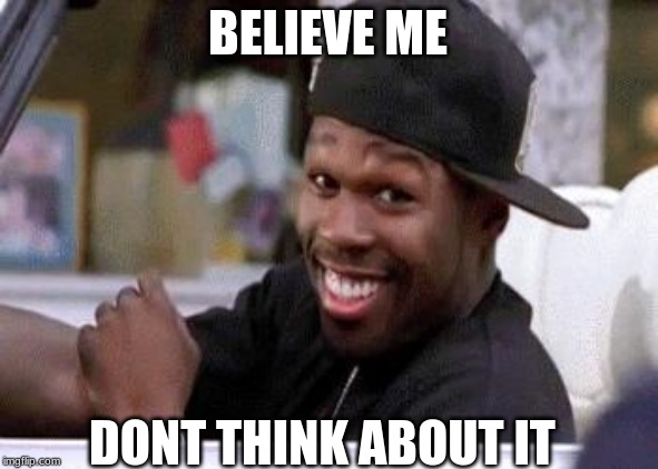 50 CENT DAMN HOMIE!! | BELIEVE ME DONT THINK ABOUT IT | image tagged in 50 cent damn homie | made w/ Imgflip meme maker
