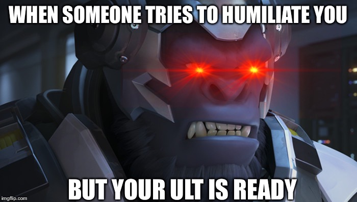 Winston Overwatch | WHEN SOMEONE TRIES TO HUMILIATE YOU; BUT YOUR ULT IS READY | image tagged in winston overwatch | made w/ Imgflip meme maker