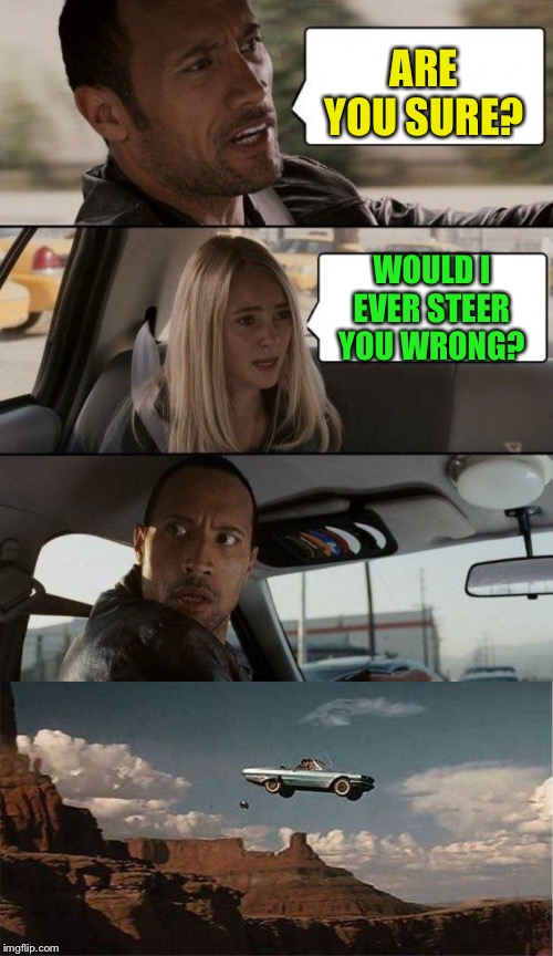 Her name must be Siri :-) | ARE YOU SURE? WOULD I EVER STEER YOU WRONG? | image tagged in memes,the rock driving | made w/ Imgflip meme maker