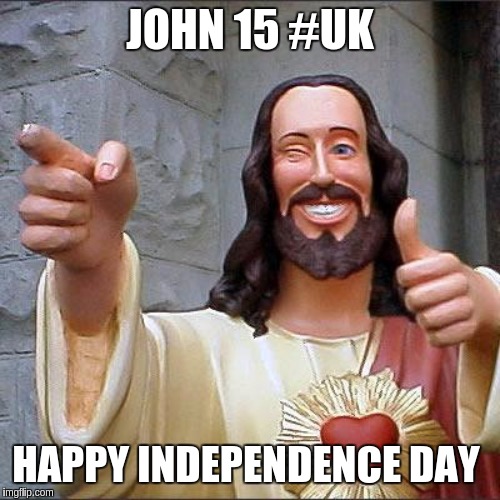 Buddy Christ Meme | JOHN 15 #UK; HAPPY INDEPENDENCE DAY | image tagged in buddy christ,london,uk,europe,x x everywhere,the great awakening | made w/ Imgflip meme maker
