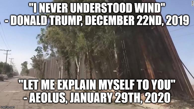 "I NEVER UNDERSTOOD WIND"
- DONALD TRUMP, DECEMBER 22ND, 2019; "LET ME EXPLAIN MYSELF TO YOU"
- AEOLUS, JANUARY 29TH, 2020 | image tagged in border wall | made w/ Imgflip meme maker