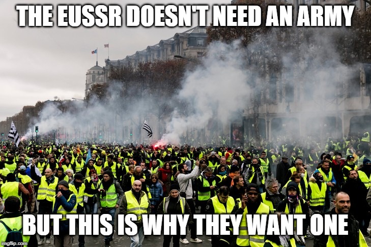 Gilets jaunes | THE EUSSR DOESN'T NEED AN ARMY; BUT THIS IS WHY THEY WANT ONE | image tagged in gilets jaunes | made w/ Imgflip meme maker