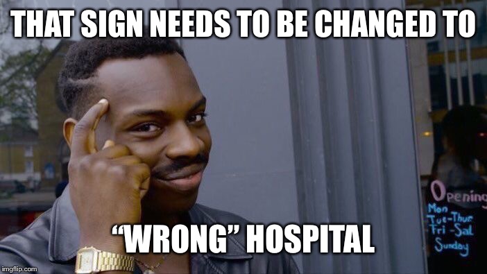 Roll Safe Think About It Meme | THAT SIGN NEEDS TO BE CHANGED TO “WRONG” HOSPITAL | image tagged in memes,roll safe think about it | made w/ Imgflip meme maker