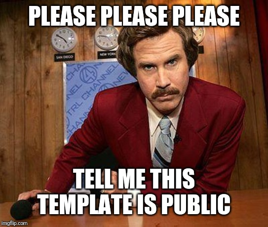 ron burgundy | PLEASE PLEASE PLEASE TELL ME THIS TEMPLATE IS PUBLIC | image tagged in ron burgundy | made w/ Imgflip meme maker