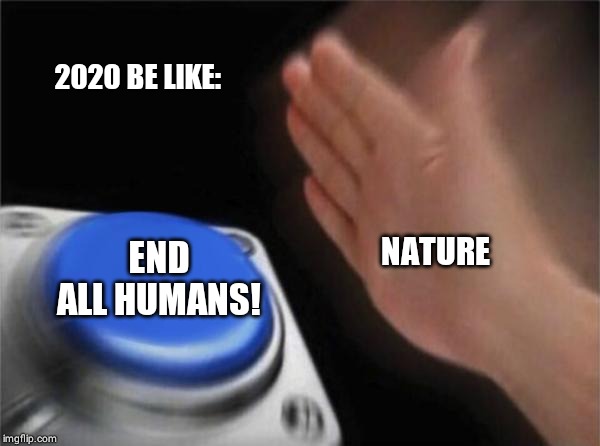 Blank Nut Button Meme | 2020 BE LIKE:; NATURE; END ALL HUMANS! | image tagged in memes,blank nut button | made w/ Imgflip meme maker