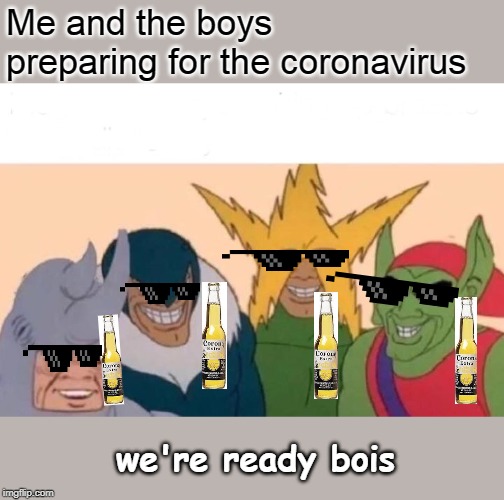 Me And The Boys | Me and the boys preparing for the coronavirus; we're ready bois | image tagged in memes,me and the boys | made w/ Imgflip meme maker