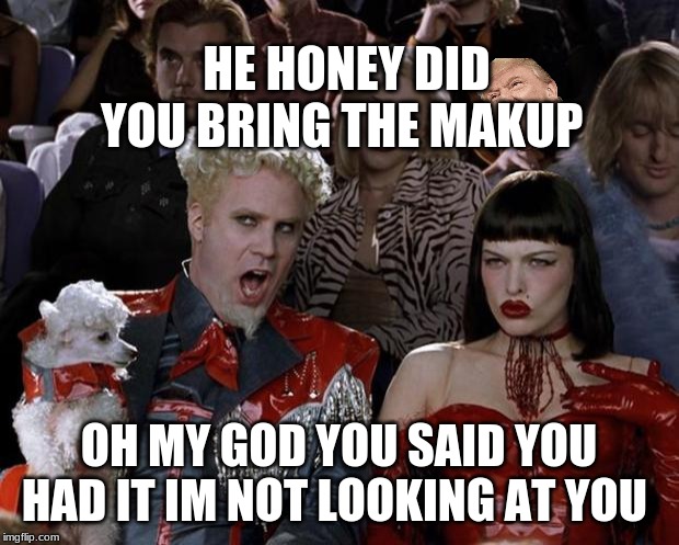 Mugatu So Hot Right Now Meme | HE HONEY DID YOU BRING THE MAKUP; OH MY GOD YOU SAID YOU HAD IT IM NOT LOOKING AT YOU | image tagged in memes,mugatu so hot right now | made w/ Imgflip meme maker