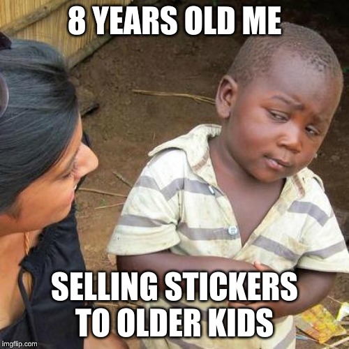 Third World Skeptical Kid Meme | 8 YEARS OLD ME; SELLING STICKERS TO OLDER KIDS | image tagged in memes,third world skeptical kid | made w/ Imgflip meme maker