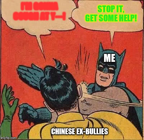 Batman Slapping Robin Meme | I'M GONNA COUGH AT Y---! STOP IT, GET SOME HELP! ME; CHINESE EX-BULLIES | image tagged in memes,batman slapping robin | made w/ Imgflip meme maker