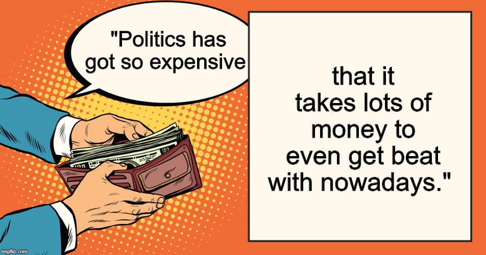 so expensive | that it takes lots of money to even get beat with nowadays."; "Politics has got so expensive | image tagged in politics | made w/ Imgflip meme maker
