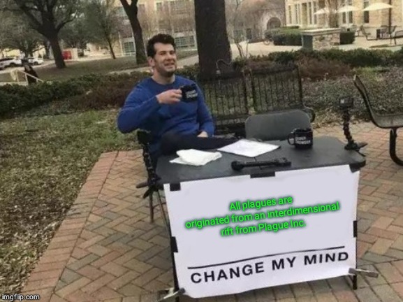 Change My Mind Meme | All plagues are originated from an interdimensional rift from Plague Inc. | image tagged in memes,change my mind | made w/ Imgflip meme maker