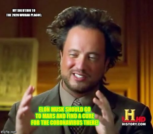 Ancient Aliens | MY SOLUTION TO THE 2020 WUHAN PLAGUE:; ELON MUSK SHOULD GO TO MARS AND FIND A CURE FOR THE CORONAVIRUS THERE! | image tagged in memes,ancient aliens | made w/ Imgflip meme maker