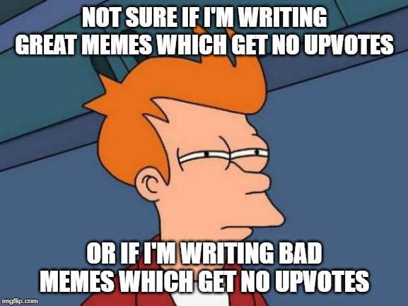 There is a constant which has been identified | NOT SURE IF I'M WRITING GREAT MEMES WHICH GET NO UPVOTES; OR IF I'M WRITING BAD MEMES WHICH GET NO UPVOTES | image tagged in memes,futurama fry,upvotes | made w/ Imgflip meme maker