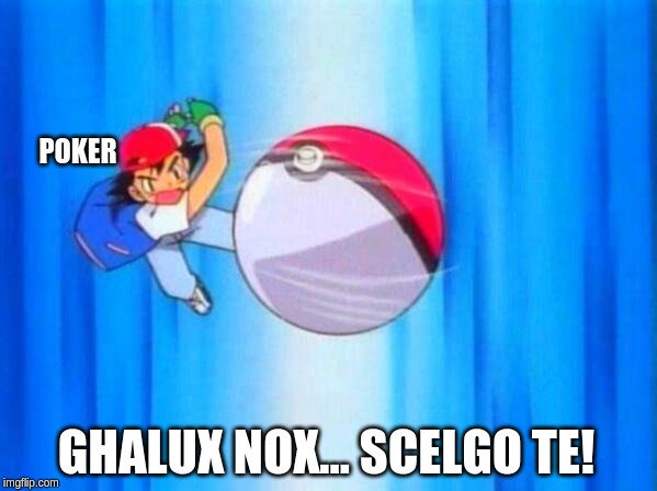 I choose you! | POKER; GHALUX NOX... SCELGO TE! | image tagged in i choose you | made w/ Imgflip meme maker
