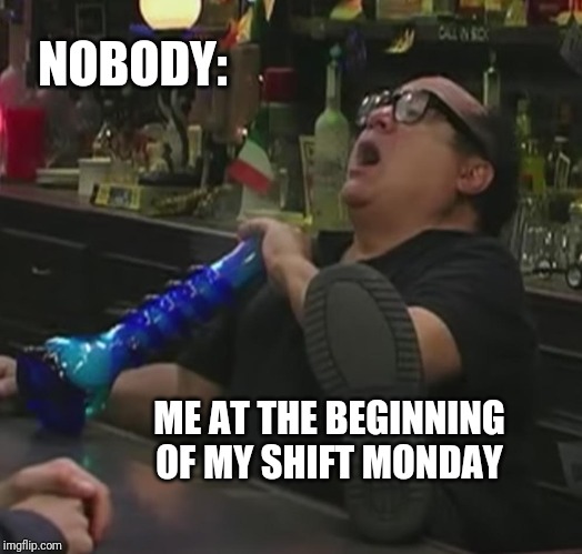 Danny devito bong rip | NOBODY:; ME AT THE BEGINNING OF MY SHIFT MONDAY | image tagged in danny devito bong rip | made w/ Imgflip meme maker