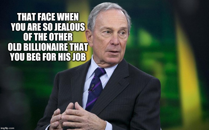 But I wanna turn | THAT FACE WHEN YOU ARE SO JEALOUS OF THE OTHER OLD BILLIONAIRE THAT YOU BEG FOR HIS JOB | image tagged in bloomberg,but i wanna turn,proven failue,tiny man with big dreams,communist,tyrant | made w/ Imgflip meme maker
