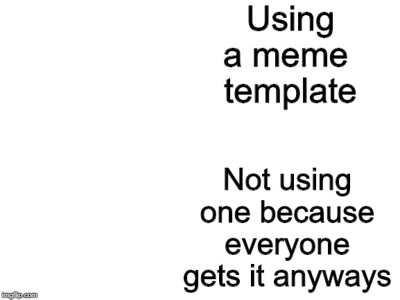 Blank White Template | Using a meme 
template; Not using one because everyone gets it anyways | image tagged in blank white template | made w/ Imgflip meme maker