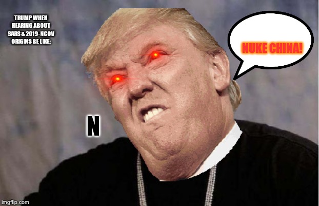 TRUMP WHEN HEARING ABOUT SARS & 2019-NCOV ORIGINS BE LIKE:; NUKE CHINA! N | made w/ Imgflip meme maker