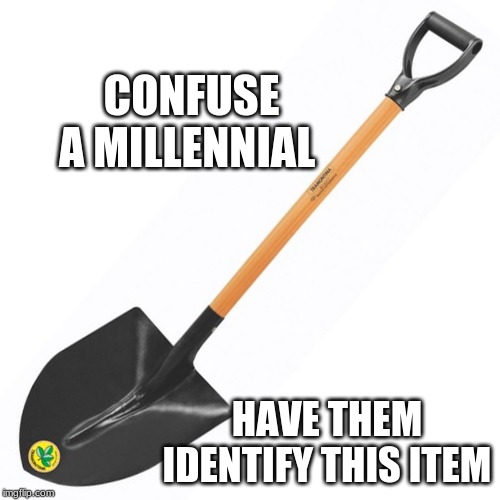 A simple test but easy to fail | CONFUSE A MILLENNIAL; HAVE THEM IDENTIFY THIS ITEM | image tagged in shovel,millennials,call a spade a spade,what is it,test,what does it do | made w/ Imgflip meme maker