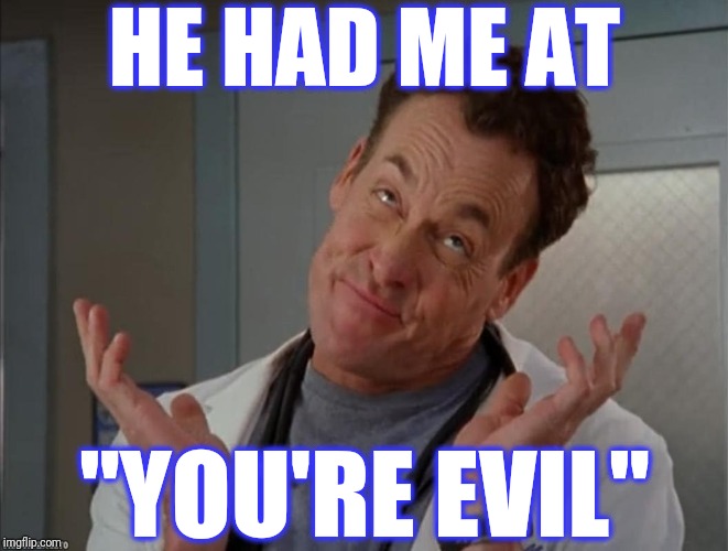 Oh well sarcastic | HE HAD ME AT "YOU'RE EVIL" | image tagged in oh well sarcastic | made w/ Imgflip meme maker