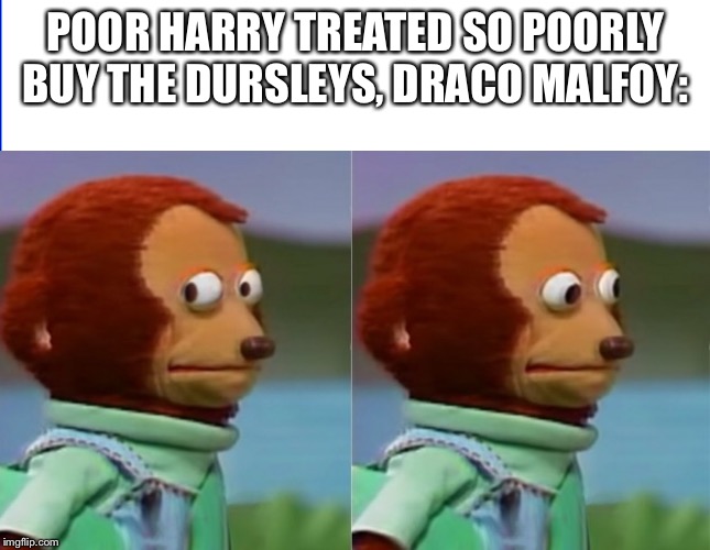 Someone had to say it | POOR HARRY TREATED SO POORLY BUY THE DURSLEYS, DRACO MALFOY: | image tagged in draco malfoy,lucius malfoy,harry potter,movies,funny memes,misunderstood | made w/ Imgflip meme maker