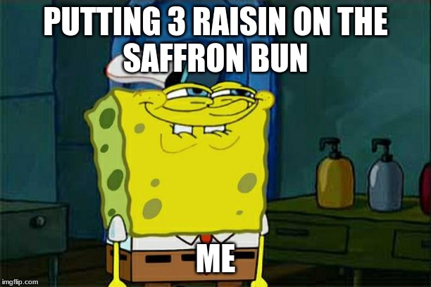 Don't You Squidward Meme |  PUTTING 3 RAISIN ON THE
SAFFRON BUN; ME | image tagged in memes,dont you squidward | made w/ Imgflip meme maker