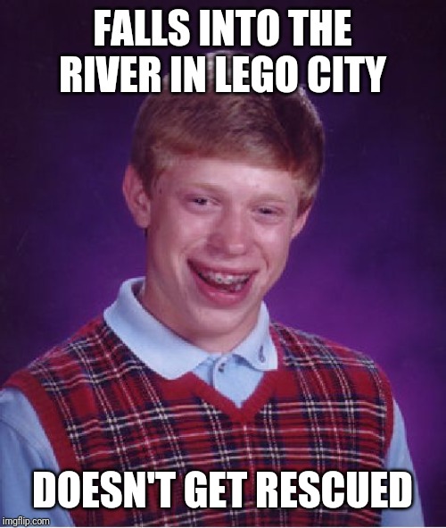 A man has fallen into the river in Lego City | FALLS INTO THE RIVER IN LEGO CITY; DOESN'T GET RESCUED | image tagged in memes,bad luck brian,river,lego city | made w/ Imgflip meme maker