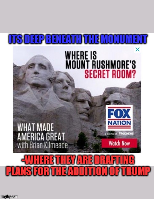 ...Construction set to begin in 2024 | ITS DEEP BENEATH THE MONUMENT; -WHERE THEY ARE DRAFTING PLANS FOR THE ADDITION OF TRUMP | image tagged in mt rushmore,president trump,make america great again,great wall of trump | made w/ Imgflip meme maker