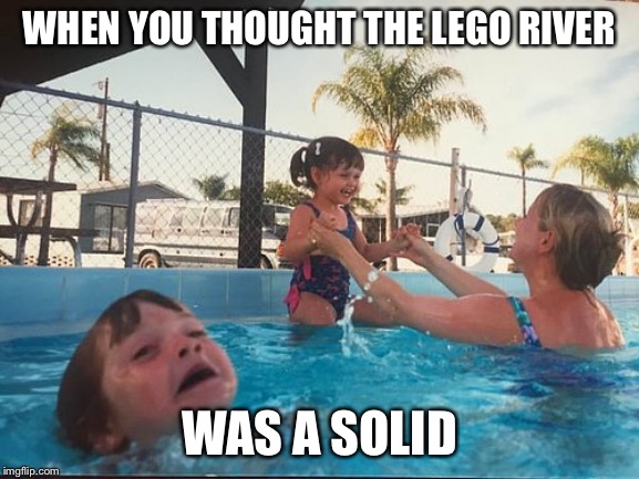 drowning kid in the pool | WHEN YOU THOUGHT THE LEGO RIVER WAS A SOLID | image tagged in drowning kid in the pool | made w/ Imgflip meme maker