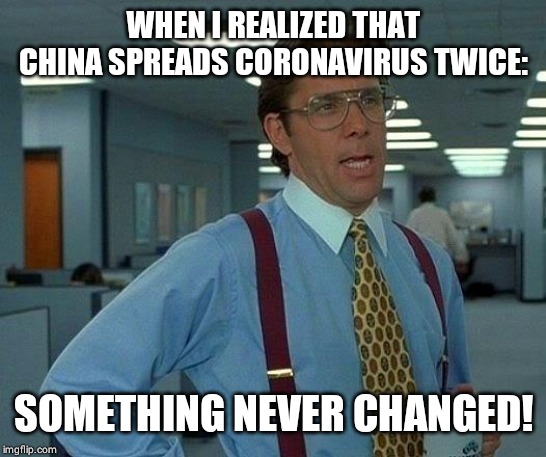 That Would Be Great Meme | WHEN I REALIZED THAT CHINA SPREADS CORONAVIRUS TWICE:; SOMETHING NEVER CHANGED! | image tagged in memes,that would be great | made w/ Imgflip meme maker