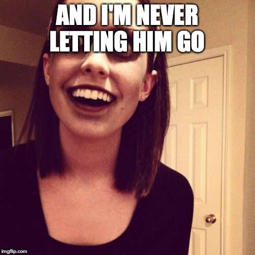 Zombie Overly Attached Girlfriend Meme | AND I'M NEVER LETTING HIM GO | image tagged in memes,zombie overly attached girlfriend | made w/ Imgflip meme maker