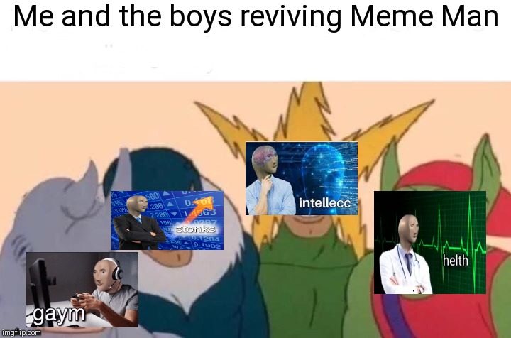 Me And The Boys | Me and the boys reviving Meme Man | image tagged in memes,me and the boys | made w/ Imgflip meme maker